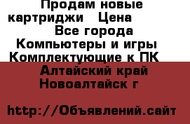 Продам новые картриджи › Цена ­ 2 300 - Все города Компьютеры и игры » Комплектующие к ПК   . Алтайский край,Новоалтайск г.